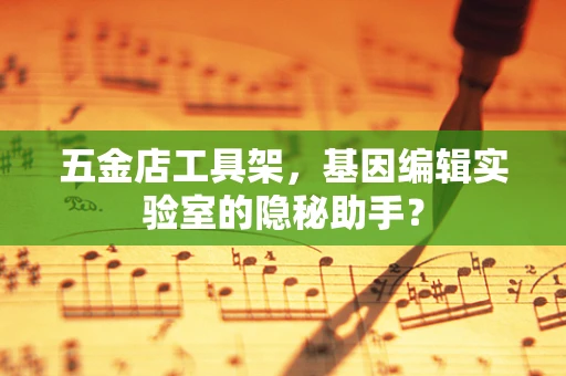 五金店工具架，基因编辑实验室的隐秘助手？