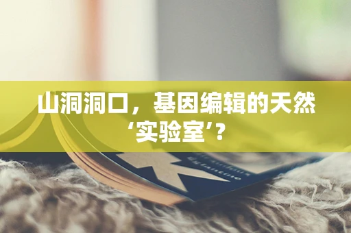 山洞洞口，基因编辑的天然‘实验室’？