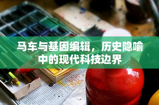 马车与基因编辑，历史隐喻中的现代科技边界