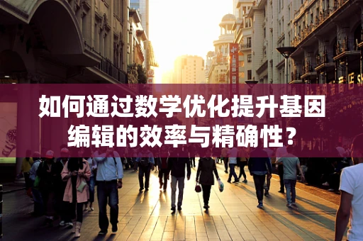 如何通过数学优化提升基因编辑的效率与精确性？