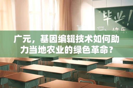广元，基因编辑技术如何助力当地农业的绿色革命？