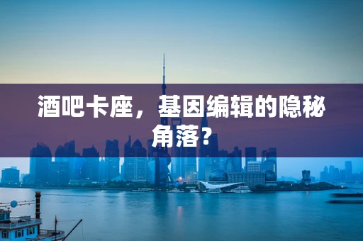 酒吧卡座，基因编辑的隐秘角落？