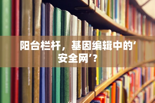 阳台栏杆，基因编辑中的‘安全网’？
