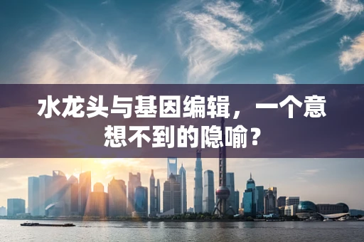 水龙头与基因编辑，一个意想不到的隐喻？