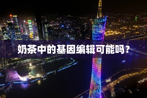 奶茶中的基因编辑可能吗？