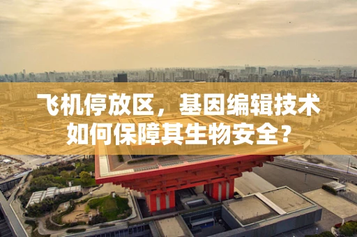 飞机停放区，基因编辑技术如何保障其生物安全？