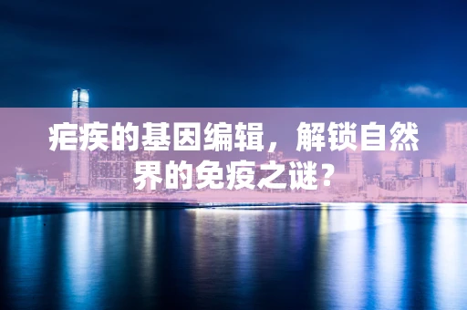 疟疾的基因编辑，解锁自然界的免疫之谜？