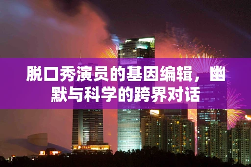 脱口秀演员的基因编辑，幽默与科学的跨界对话