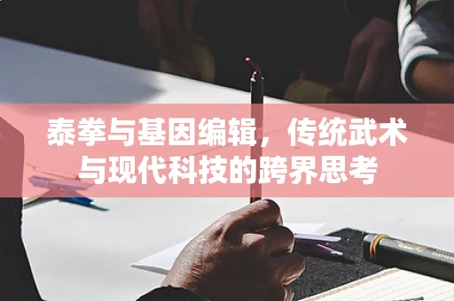 泰拳与基因编辑，传统武术与现代科技的跨界思考