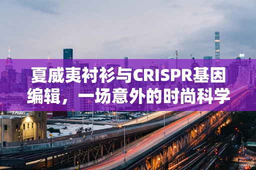 夏威夷衬衫与CRISPR基因编辑，一场意外的时尚科学碰撞？