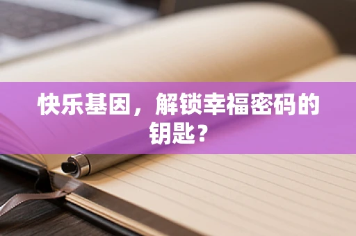 快乐基因，解锁幸福密码的钥匙？