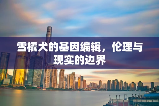 雪橇犬的基因编辑，伦理与现实的边界