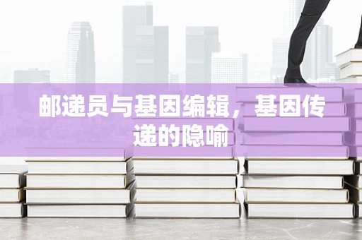 邮递员与基因编辑，基因传递的隐喻