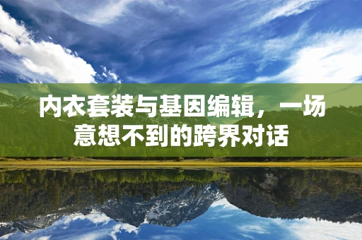 内衣套装与基因编辑，一场意想不到的跨界对话