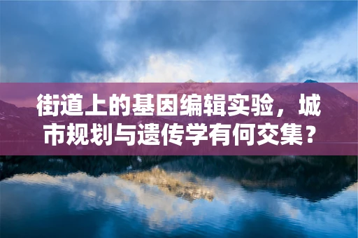 街道上的基因编辑实验，城市规划与遗传学有何交集？