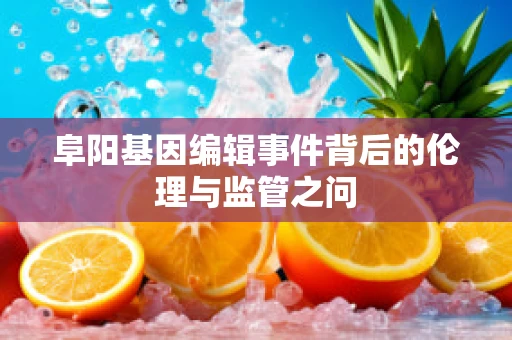 阜阳基因编辑事件背后的伦理与监管之问