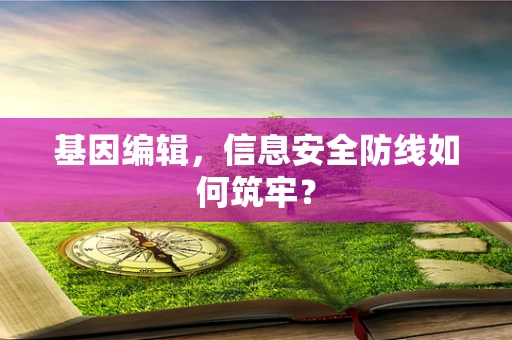 基因编辑，信息安全防线如何筑牢？