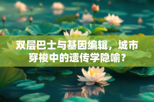 双层巴士与基因编辑，城市穿梭中的遗传学隐喻？