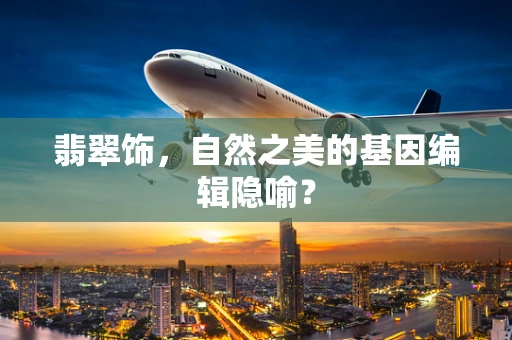 翡翠饰，自然之美的基因编辑隐喻？