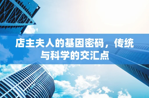 店主夫人的基因密码，传统与科学的交汇点