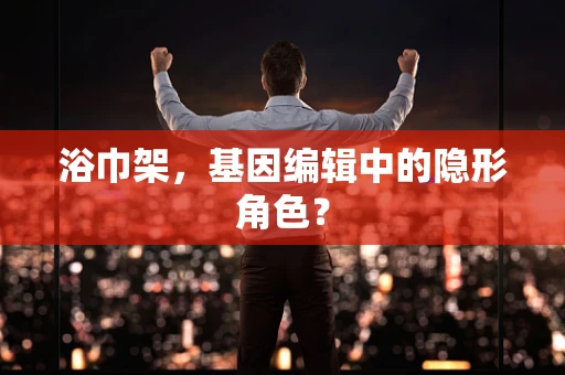 浴巾架，基因编辑中的隐形角色？