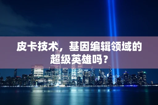 皮卡技术，基因编辑领域的超级英雄吗？