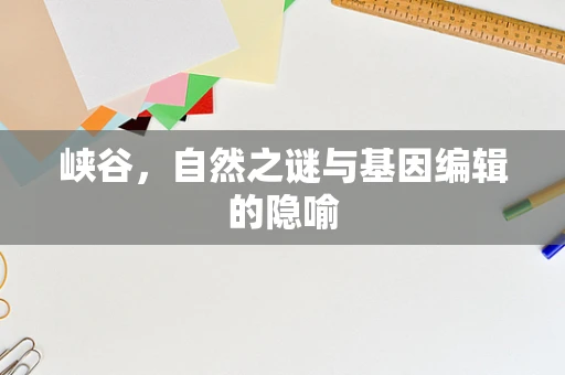 峡谷，自然之谜与基因编辑的隐喻