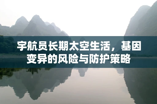 宇航员长期太空生活，基因变异的风险与防护策略