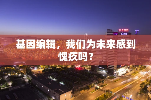 基因编辑，我们为未来感到愧疚吗？