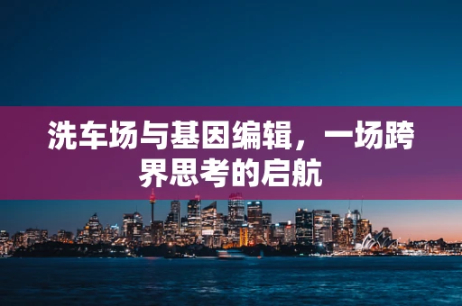洗车场与基因编辑，一场跨界思考的启航