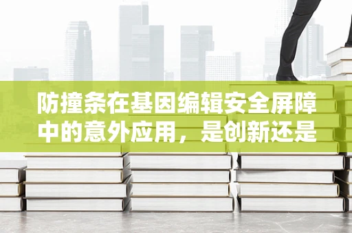 防撞条在基因编辑安全屏障中的意外应用，是创新还是误导？