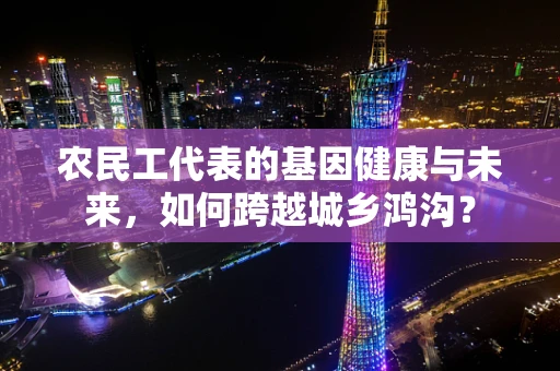 农民工代表的基因健康与未来，如何跨越城乡鸿沟？