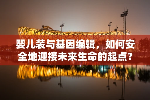婴儿装与基因编辑，如何安全地迎接未来生命的起点？