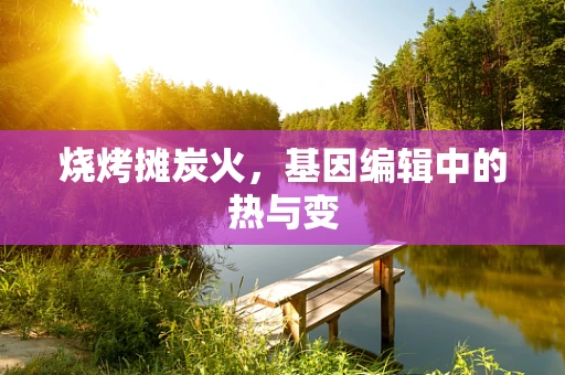 烧烤摊炭火，基因编辑中的热与变