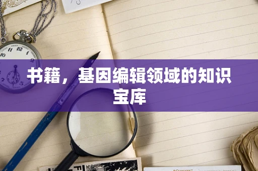书籍，基因编辑领域的知识宝库
