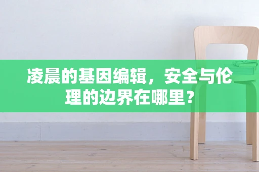 凌晨的基因编辑，安全与伦理的边界在哪里？