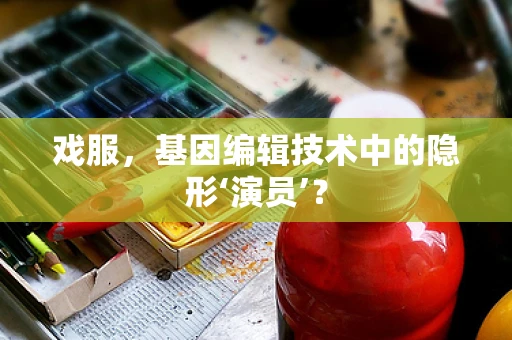 戏服，基因编辑技术中的隐形‘演员’？