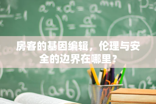 房客的基因编辑，伦理与安全的边界在哪里？