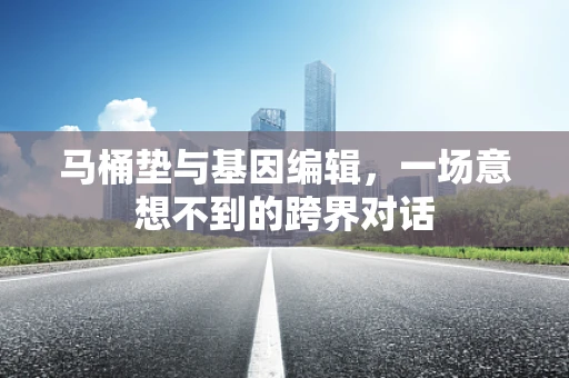 马桶垫与基因编辑，一场意想不到的跨界对话