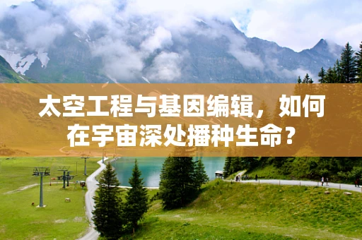 太空工程与基因编辑，如何在宇宙深处播种生命？