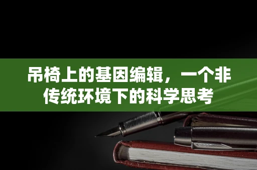 吊椅上的基因编辑，一个非传统环境下的科学思考