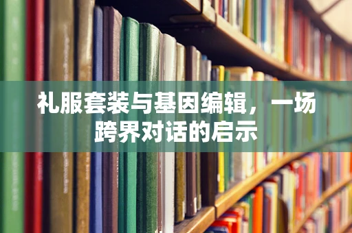 礼服套装与基因编辑，一场跨界对话的启示