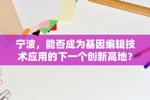 宁波，能否成为基因编辑技术应用的下一个创新高地？