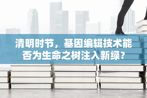 清明时节，基因编辑技术能否为生命之树注入新绿？