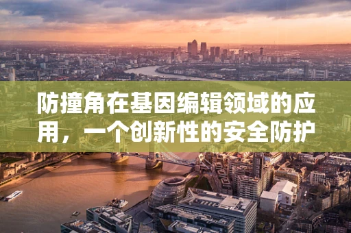 防撞角在基因编辑领域的应用，一个创新性的安全防护策略？