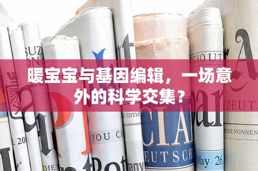 暖宝宝与基因编辑，一场意外的科学交集？