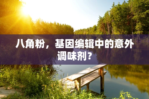 八角粉，基因编辑中的意外调味剂？