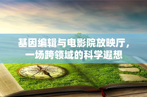 基因编辑与电影院放映厅，一场跨领域的科学遐想