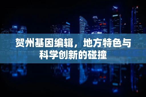贺州基因编辑，地方特色与科学创新的碰撞