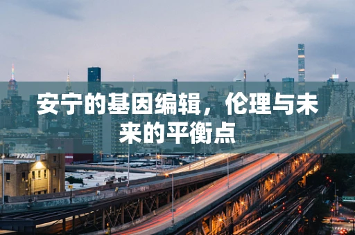 安宁的基因编辑，伦理与未来的平衡点